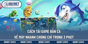 Cách Tải Game Bắn Cá Về Máy Nhanh Chóng Chỉ Trong 3 Phút