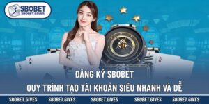 Đăng Ký SBOBET - Quy Trình Tạo Tài Khoản Siêu Nhanh Và Dễ