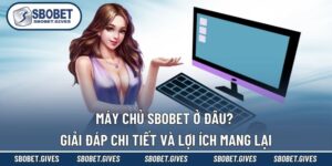 Máy Chủ SBOBET Ở Đâu? Giải Đáp Chi Tiết Và Lợi Ích Mang Lại